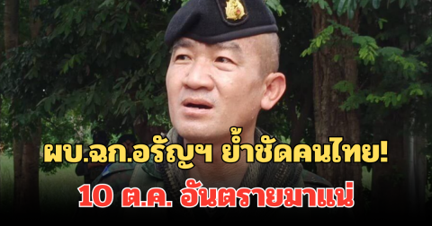 ผบ.ฉก.อรัญฯ ย้ำชัดคนไทย! 10 ต.ค. อันตรายมาแน่