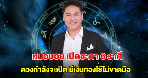 หมอบอย เปิดชะตา 6 ราศี ดวงกำลังจะเปิด มีเงินทองใช้ไม่ขาดมือ
