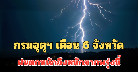 ประกาศแล้ว! กรมอุตุฯ เตือน 6 จังหวัด ฝนตกหนักถึงหนักมากพรุ่งนี้