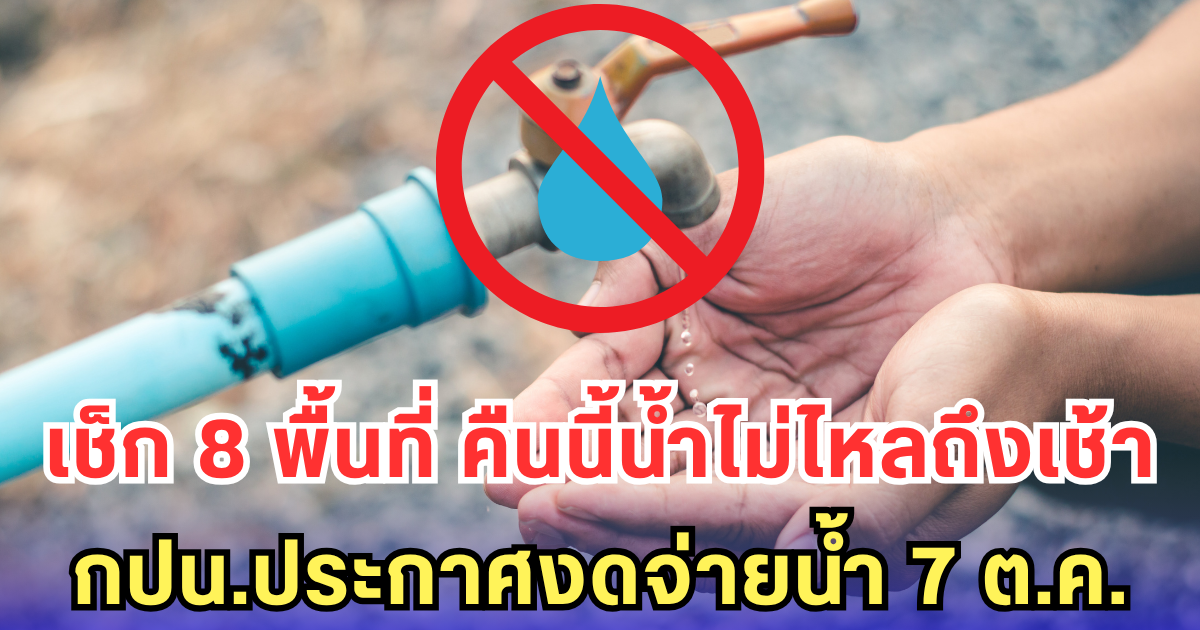 เช็ก 8 พื้นที่ คืนนี้น้ำไม่ไหลถึงเช้า กปน.ประกาศงดจ่ายน้ำ 7 ต.ค.