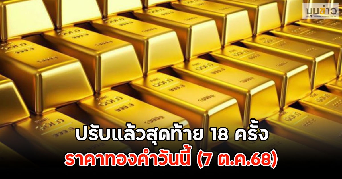 ปรับแล้วสุดท้าย 18 ครั้ง ราคาทองคำวันนี้ (7 ต.ค.68)