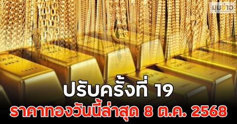 ราคาทองวันนี้ล่าสุด 8 ต.ค. 2568 ปรับครั้งที่ 19