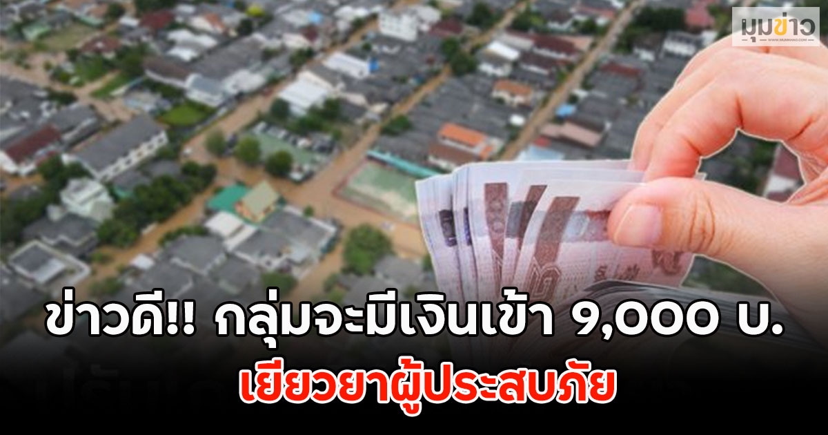 ข่าวดี!! กลุ่มจะมีเงินเข้า 9,000 บ.เยียวยาผู้ประสบภัย