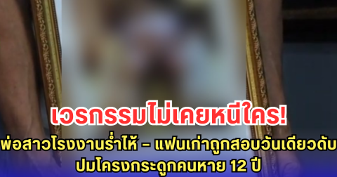 พ่อสาวโรงงานสะอื้น เชื่อ เวรกรรมมีจริง-แฟนเก่าลูกจบชีวิต หลังถูกเรียกสอบวันเดียว ปมคดีคนหาย 12 ปี กลายเป็นโครงกระดูกกลางกรุง