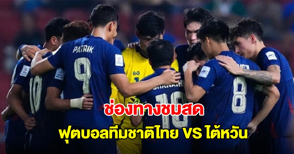 ช่องทางชมสดวันนี้ ฟุตบอลทีมชาติไทย VS ไต้หวัน ในศึกเอเชียนคัพ 2027