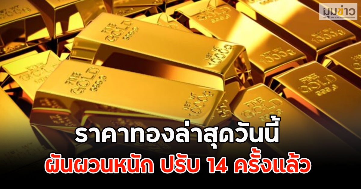ราคาทองล่าสุดวันนี้ ผันผวนหนัก ปรับ 14 ครั้งแล้ว