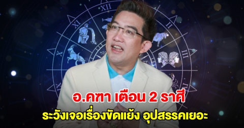 อ.คฑา เตือน 2 ราศี ระวังเจอเรื่องขัดแย้ง อุปสรรคเยอะ