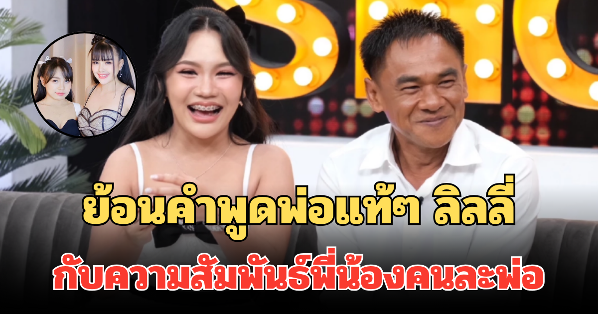 ย้อนคำพูดพ่อแท้ๆ ลิลลี่ กับความสัมพันธ์พี่น้องคนละพ่อ เผยความในใจถึง เจนนี่