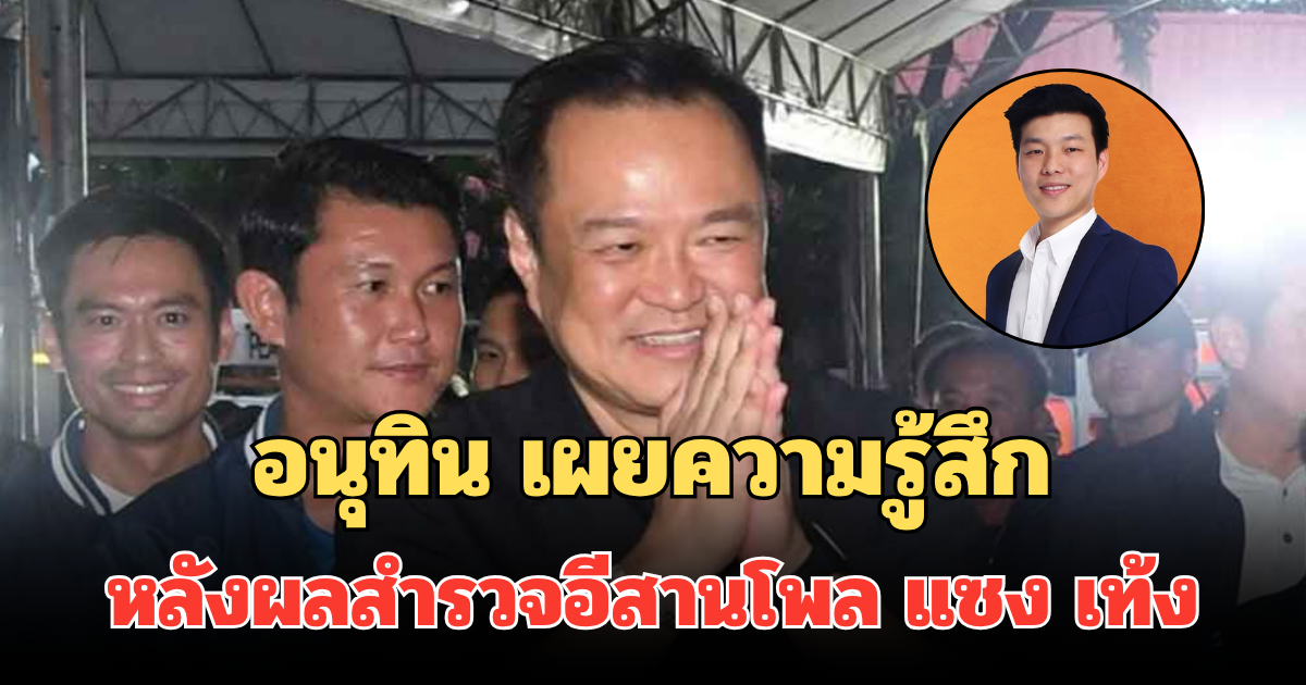 อนุทิน เผยความรู้สึก หลังผลสำรวจอีสานโพล ได้ที่ 1 แซง เท้ง หัวหน้าพรรคประชาชน