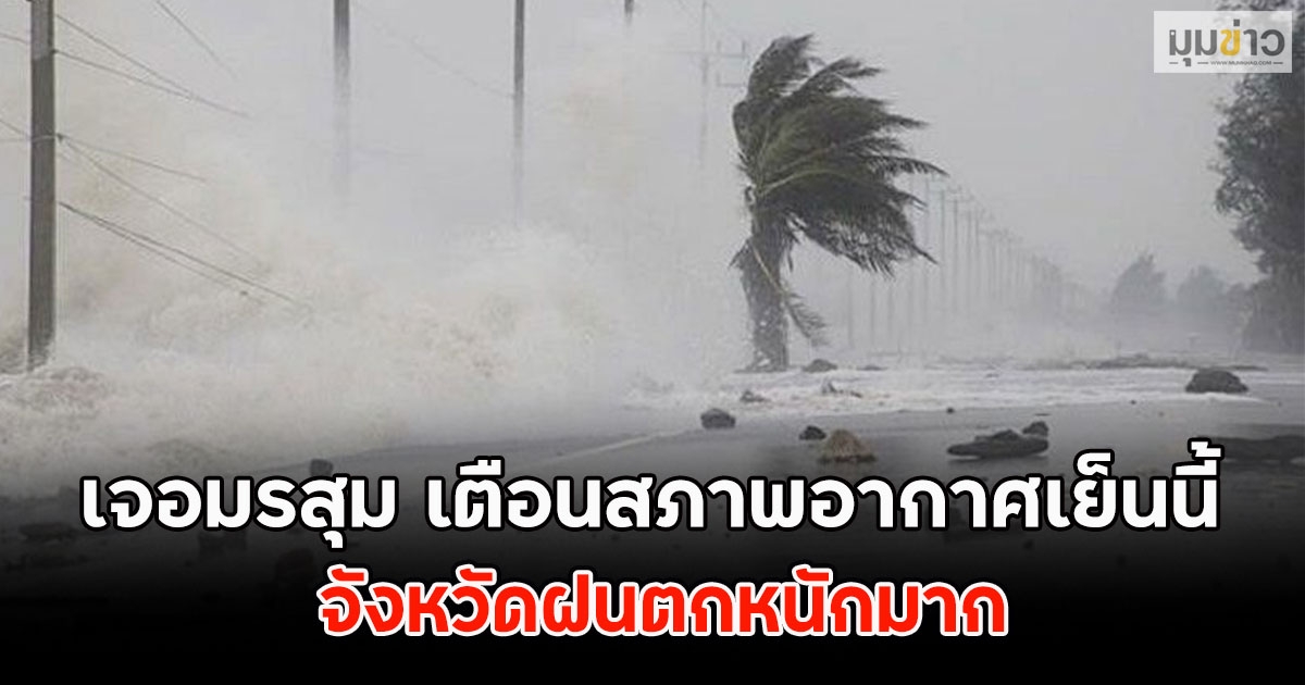 เจอมรสุม เตือนสภาพอากาศเย็นนี้ จังหวัดฝนตกหนักมาก