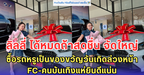 ลิลลี่ ได้หมดถ้าสดชื่น จัดใหญ่ ซื้อรถหรูเป็นของขวัญวันเกิดล่วงหน้า - FC-คนบันเทิงแห่ยินดีแน่น