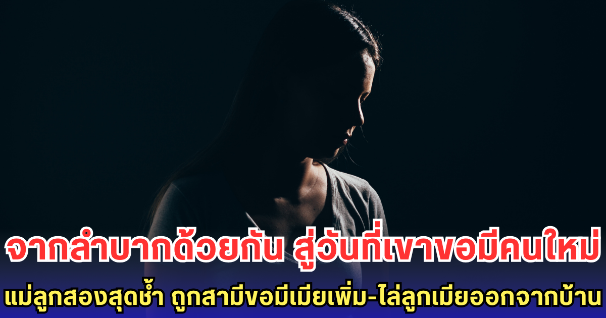 แม่ลูกสองสุดช้ำ ถูกสามีขอมีเมียเพิ่ม-ไล่ลูกเมียออกจากบ้าน