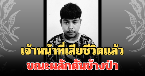 อาลัยยิ่ง เจ้าหน้าที่อุทยาน เสียชีวิตแล้ว ขณะปฏิบัติหน้าที่ ผลักดันช้างป่า