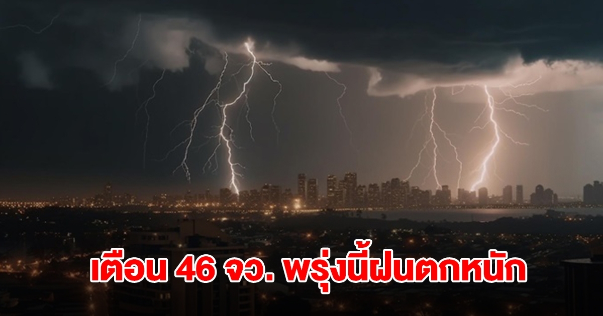 กรมอุตุฯ เปิดรายชื่อ 46 จังหวัด พรุ่งนี้ฝนถล่ม พื้นที่สีเหลืองเจอหนักสุด
