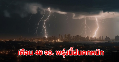กรมอุตุฯ เปิดรายชื่อ 46 จังหวัด พรุ่งนี้ฝนถล่ม พื้นที่สีเหลืองเจอหนักสุด