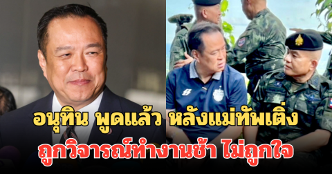 อนุทิน พูดแล้ว หลังแม่ทัพเติ่ง ถูกวิจารณ์ทำงานช้า ไม่ถูกใจ