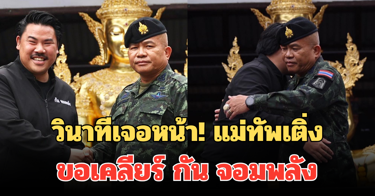 วินาทีเจอหน้า! แม่ทัพเติ่ง ขอเคลียร์ กัน จอมพลัง ปม สั่งห้ามเข้าพื้นที่