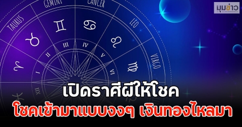 เปิดราศีผีให้โชค โชคเข้ามาแบบงงๆ เงินทองไหลมา