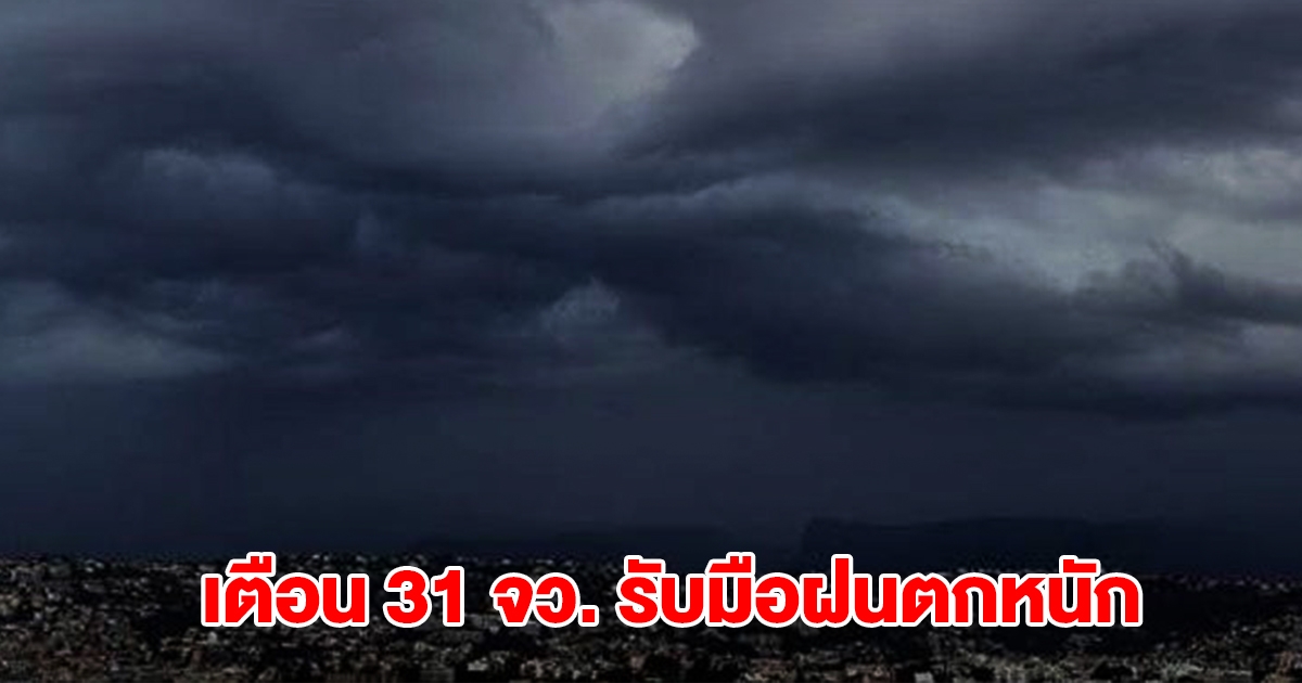 กรมอุตุฯ เปิดรายชื่อ 31 จังหวัด รับมือฝนถล่มหนัก กทม.โดนด้วย