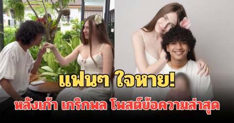 แฟนๆ ใจหายทันที หลังเก้า เกริกพล โพสต์ข้อความล่าสุด