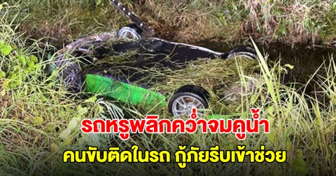 รถหรูพลิกคว่ำจมคูน้ำ คนขับติดในรถ กู้ภัยรีบใช้เครื่องตัดถ่างช่วย