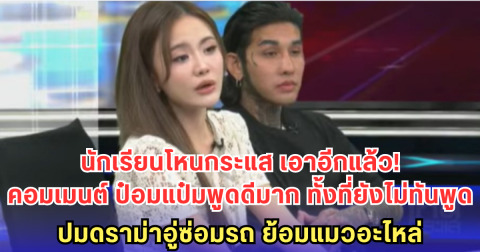 นักเรียนโหนกระแส เอาอีกแล้ว! คอมเมนต์ ป๋อมแป๋มพูดดีมาก ทั้งที่ยังไม่ทันพูด-ปมดราม่าอู่ซ่อมรถ ย้อมแมวอะไหล่