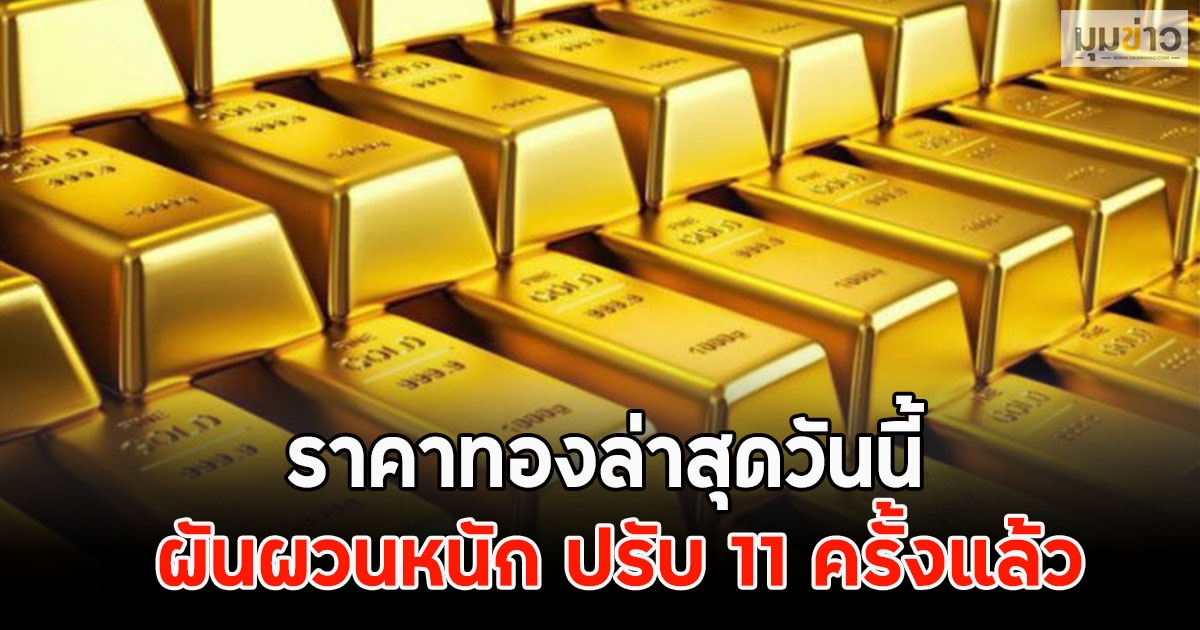 ราคาทองล่าสุดวันนี้ ผันผวนหนัก ปรับ 11 ครั้งแล้ว