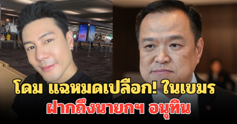 โดม ปกรณ์ ลัม แฉหมดเปลือก! เห็นกับตาในเขมร ฝากถึงนายกฯ อนุทิน