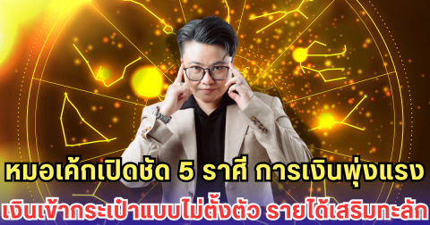 หมอเค้กเปิดชัด 5 ราศีการเงินพุ่งแรง เงินเข้ากระเป๋าแบบไม่ตั้งตัว รายได้เสริมทะลัก