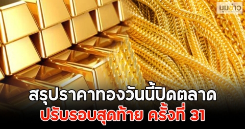 สรุปราคาทองวันนี้ปิดตลาด ปรับรอบสุดท้าย ครั้งที่ 31