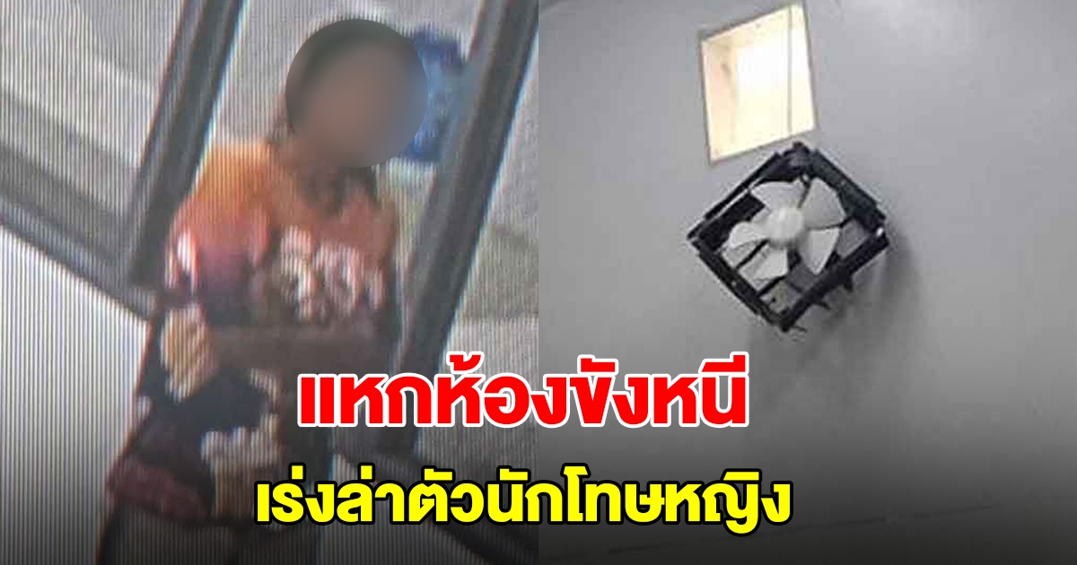 แหกห้องขังหนี เร่งล่าตัวนักโทษหญิงคดียา-ลักทรัพย์ คาดมุดหนีผ่านช่องระบายอากาศ