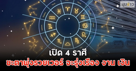 เปิด 4 ราศี ชะตาพุ่งรวยเวอร์ จะรุ่งเรือง งาน เงิน