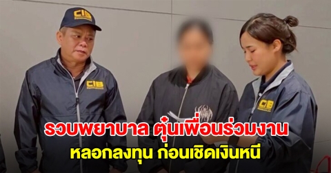 รวบพยาบาล ตุ๋นเพื่อนร่วมงาน หลอกลงทุน ก่อนเชิดเงินหนี พบเงินหมุนเวียนกว่า 56 ล้าน