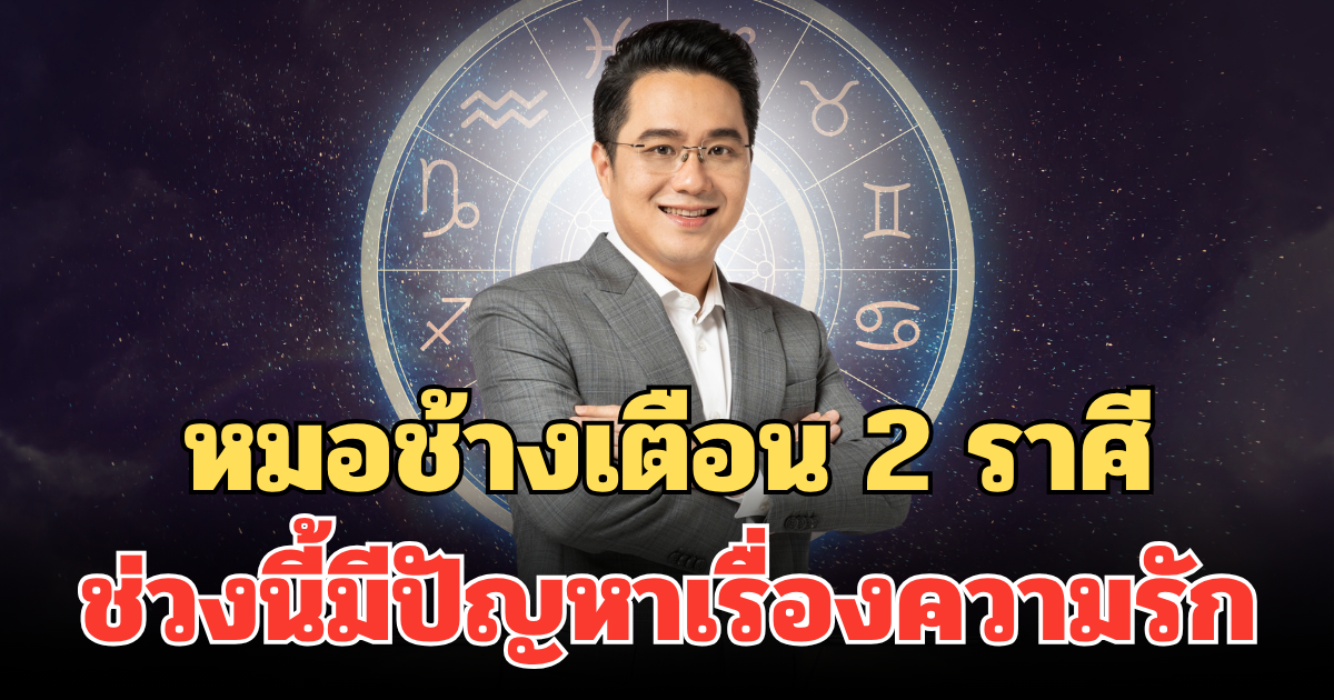 ระวังปาก! หมอช้างเตือน 2 ราศี ช่วงนี้มีปัญหาเรื่องความรัก คำพูดพลาดอาจพังทั้งหัวใจ