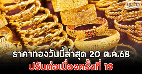 ราคาทองวันนี้ล่าสุด 20 ต.ค.68 ปรับต่อเนื่องครั้งที่ 19