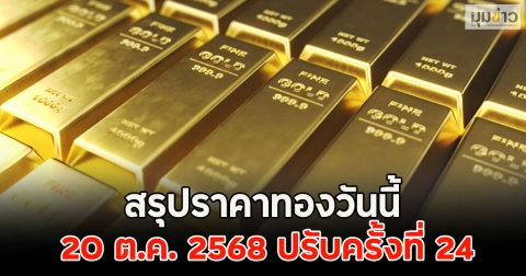 สรุปราคาทองวันนี้ 20 ต.ค. 2568 ปรับครั้งที่ 24