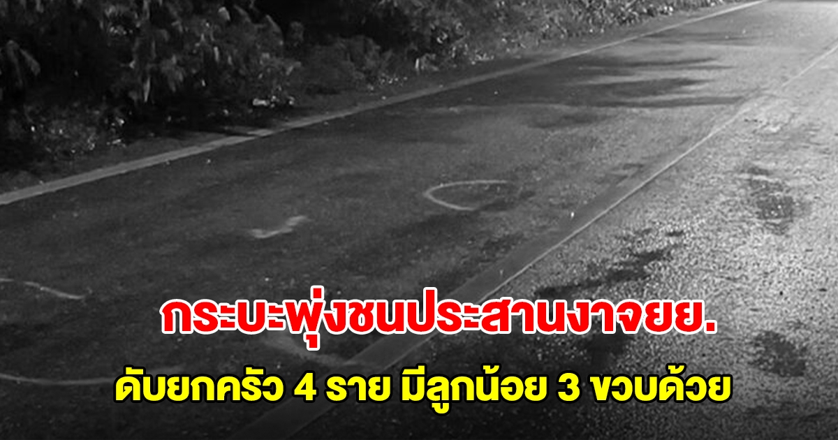 สุดสลด! กระบะพุ่งชนประสานงาจยย. ดับยกครัว 4 ราย มีลูกน้อย 3 ขวบด้วย