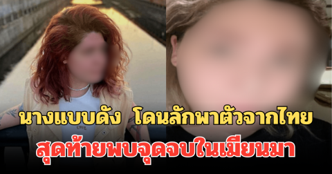 สุดช็อก! นางแบบดัง วัย 26 ปี โดนลักพาตัวจากไทย สุดท้ายพบจุดจบในเมียนมา (ตปท.)