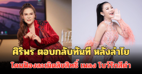 ศิริพร อำไพพงษ์ ตอบกลับทันที หลังลำไย ไหทองคำ โดนฟ้องละเมิดลิขสิทธิ์ เพลง โบว์รักสีดำ