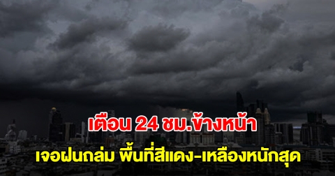 กรมอุตุฯ เตือน 24 ชม.ข้างหน้า เจอฝนถล่ม พื้นที่สีแดงและสีเหลืองหนักสุด เตรียมรับมือ