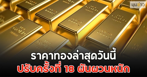 ราคาทองล่าสุดวันนี้ ปรับครั้งที่ 18 ผันผวนหนัก