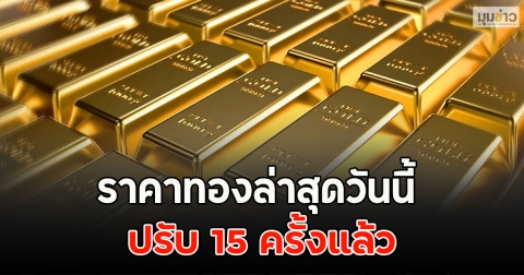 ราคาทองล่าสุดวันนี้ ปรับ 15 ครั้งแล้ว