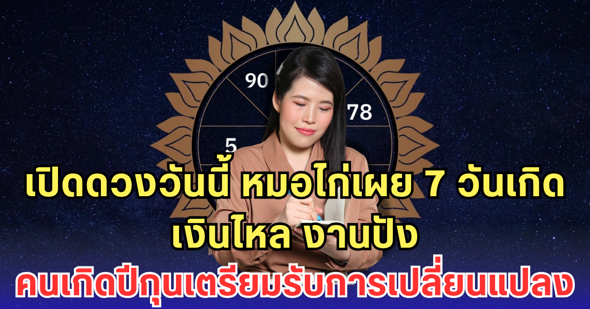 เปิดดวงวันนี้ หมอไก่เผย 7 วันเกิด เงินไหล งานปัง คนเกิดปีกุนเตรียมรับการเปลี่ยนแปลง