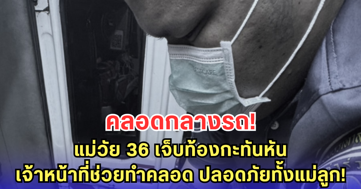 แม่วัย 36 เจ็บท้องกะทันหัน เจ้าหน้าที่มูลนิธิช่วยทำคลอดฉุกเฉิน ปลอดภัยทั้งแม่ทั้งลูก!