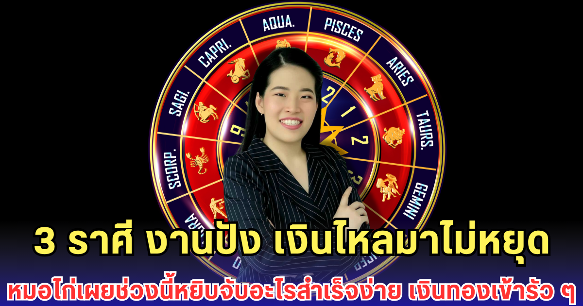 3 ราศี งานปัง เงินไหลมาไม่หยุด หมอไก่เผยช่วงนี้หยิบจับอะไรสำเร็จง่าย เงินทองเข้ารัว ๆ
