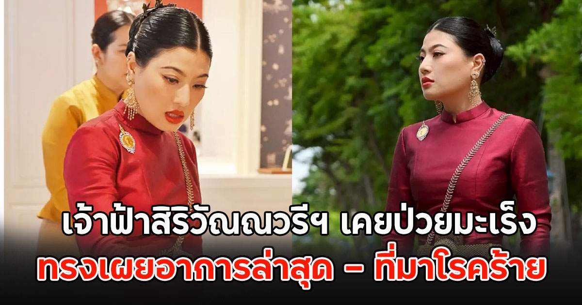 เจ้าฟ้าสิริวัณณวรีฯ เคยป่วยมะเร็ง ทรงเผยอาการล่าสุด - ที่มาโรคร้าย