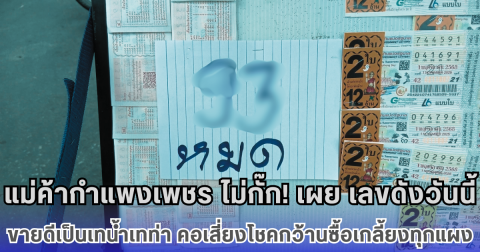 แม่ค้ากำแพงเพชร ไม่กั๊ก! เผย เลขดังวันนี้ ขายดีเป็นเทน้ำเทท่า คอเสี่ยงโชคกว้านซื้อเกลี้ยงทุกแผง
