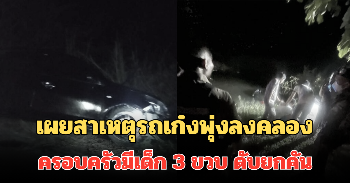 เผยสาเหตุ สุดสลด! รถเก๋งพุ่งลงคลอง ครอบครัวมีเด็ก 3 ขวบ ดับยกคัน