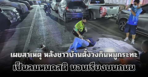 เผยสาเหตุ หลังชาวบ้านตั้งวงกินหมูกระทะ เป็นลมหมดสติ นอนเรียงบนถนน