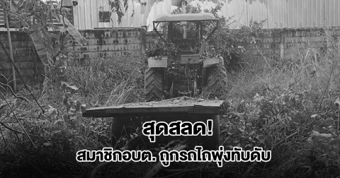 สุดสลด! สมาชิกอบต. ถูกรถไถพุ่งทับเสียชีวิต กลางไร่มันสำปะหลัง